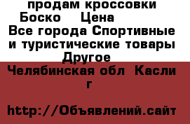 продам кроссовки Боско. › Цена ­ 8 000 - Все города Спортивные и туристические товары » Другое   . Челябинская обл.,Касли г.